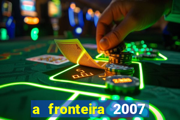 a fronteira 2007 filme completo download